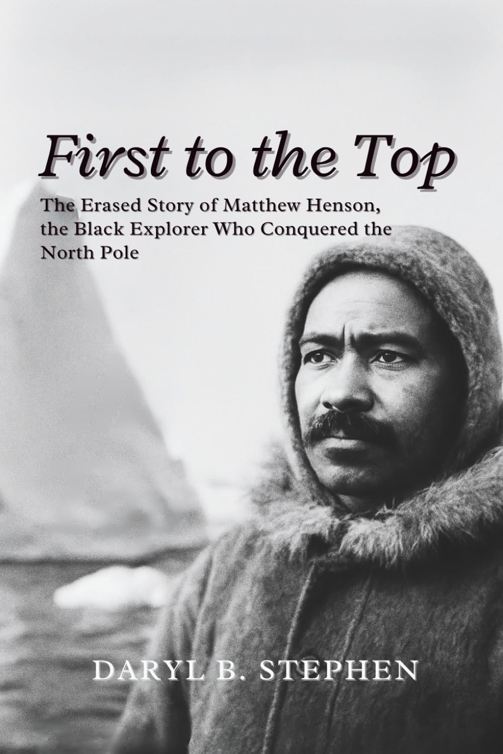 FIRST TO THE TOP: The Erased Story of Matthew Henson, the Black Explorer Who Conquered the North Pole
