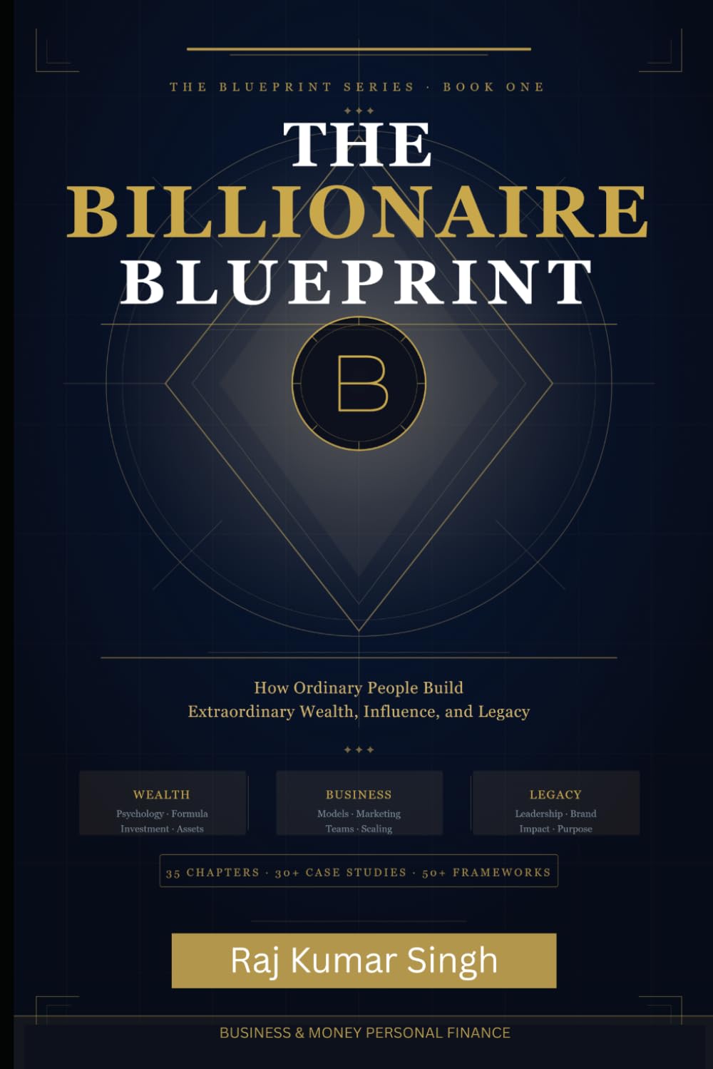 THE BILLIONAIRE BLUEPRINT: How Ordinary People Build Extraordinary Wealth, Influence, and Legacy