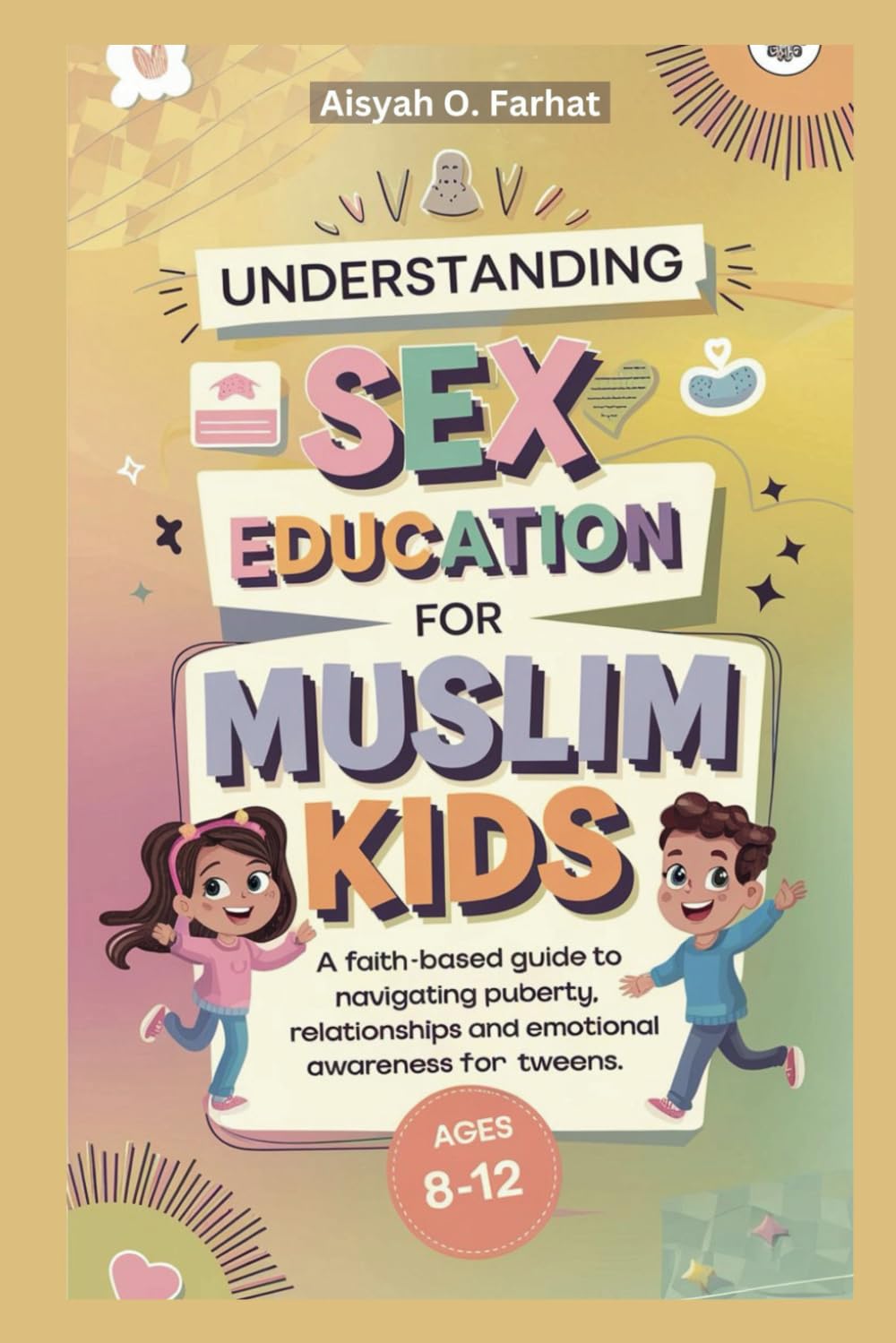 Understanding Sex Education for Muslim Kids Ages 8-to-12 Years old : A Faith-Based Guide to Navigating Puberty, Relationships and Emotional Awareness for Tweens.