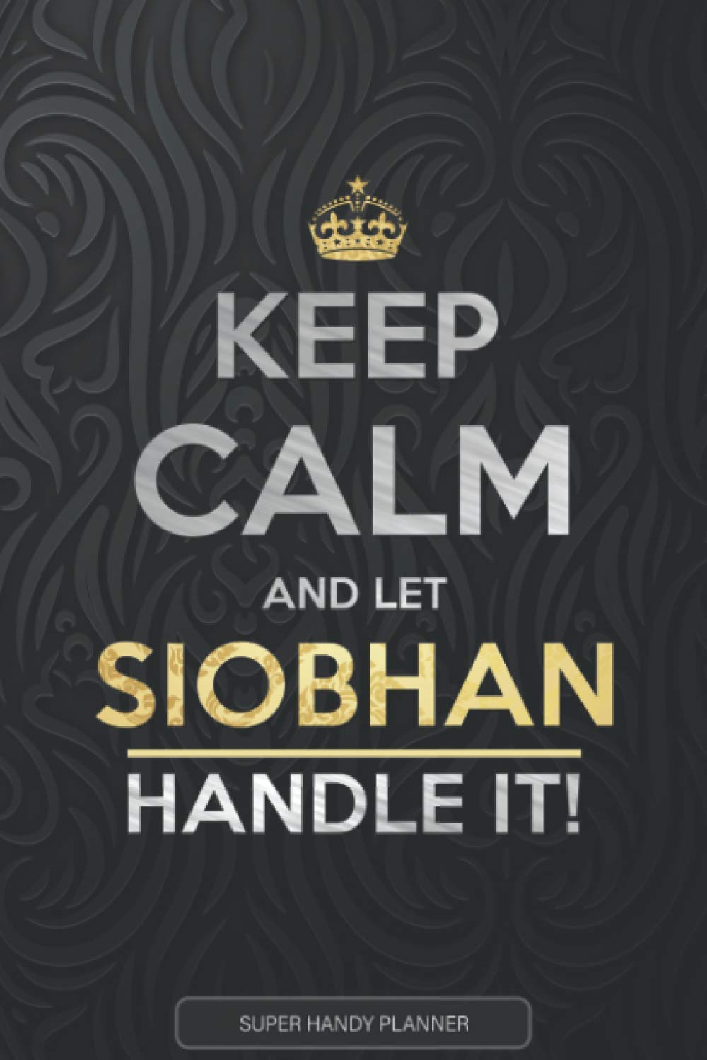 Siobhan: Keep Calm And Let Siobhan Handle It - Siobhan Name Custom Gift Planner Calendar Notebook Journal