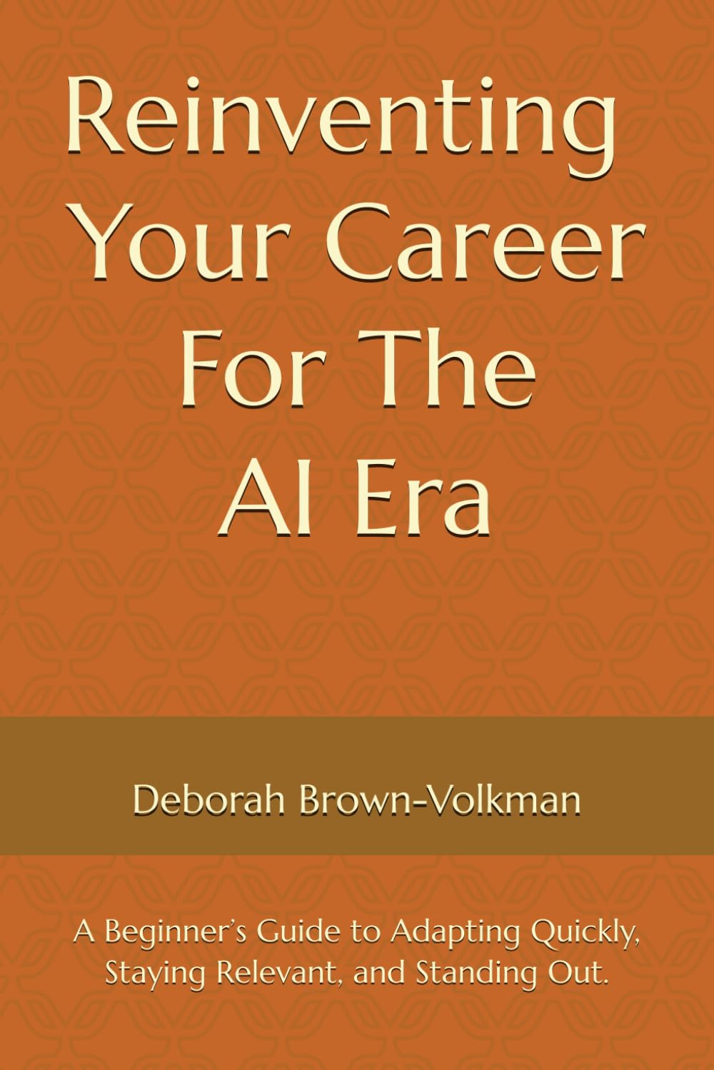 Reinventing Your Career for the AI Era: A Beginner’s Guide to Adapting Quickly, Staying Relevant, and Standing Out.