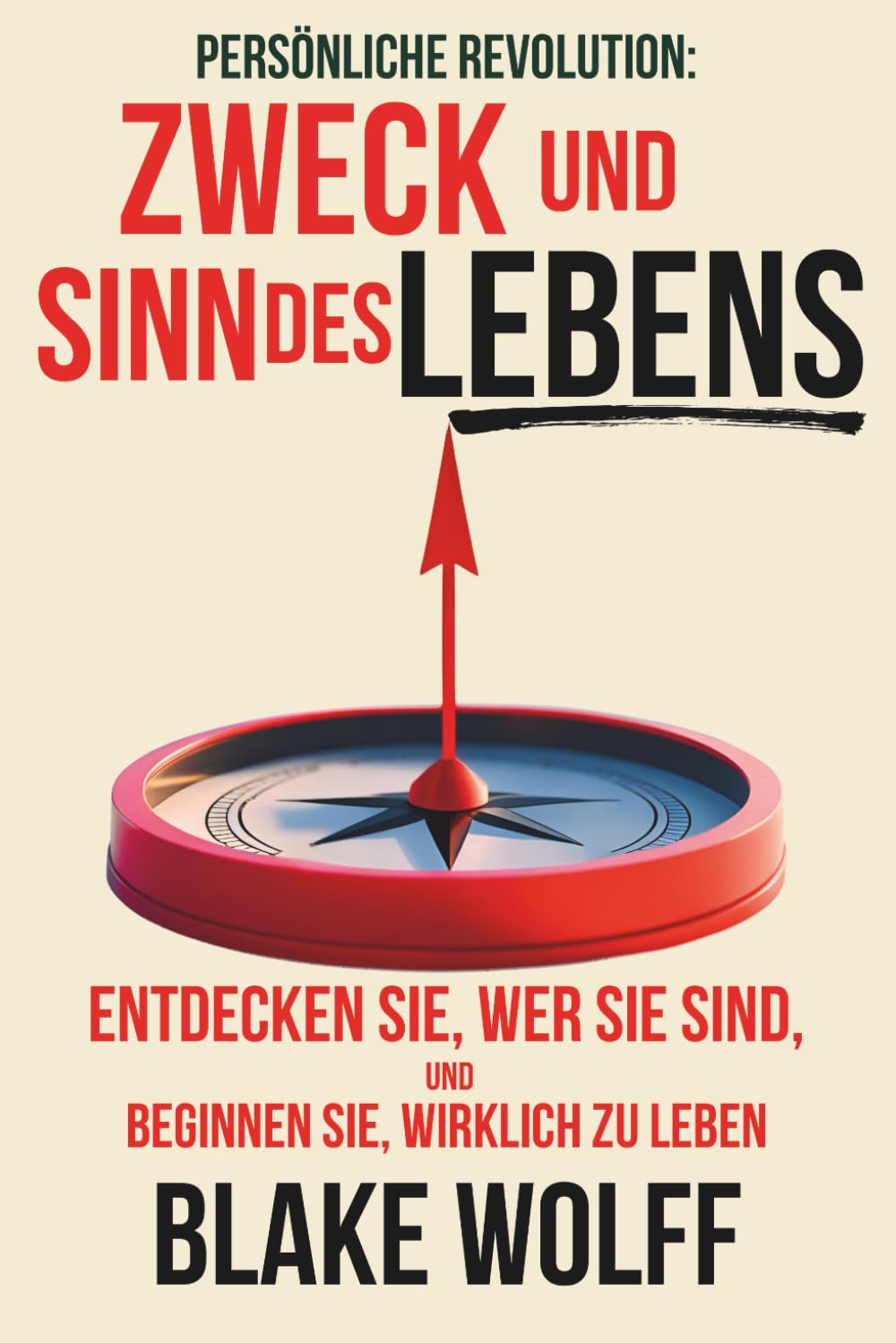 Zweck und Sinn des Lebens: Entdecken Sie, wer Sie sind, und beginnen Sie, wirklich zu leben. (Persönliche Revolution)
