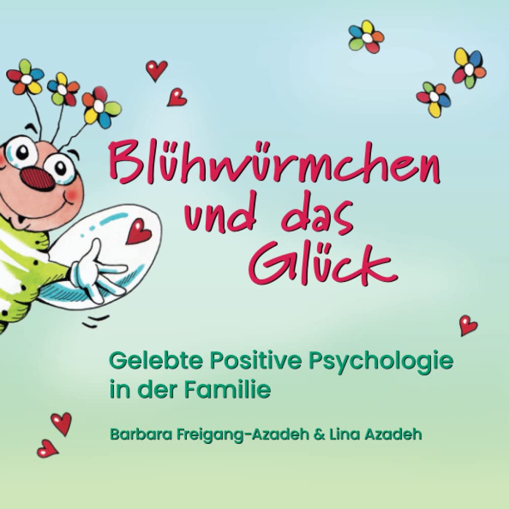 Blühwürmchen und das Glück: Gelebte Positive Psychologie in der Familie - ein fröhliches, inspirierendes Lese- und Mitmachbuch
