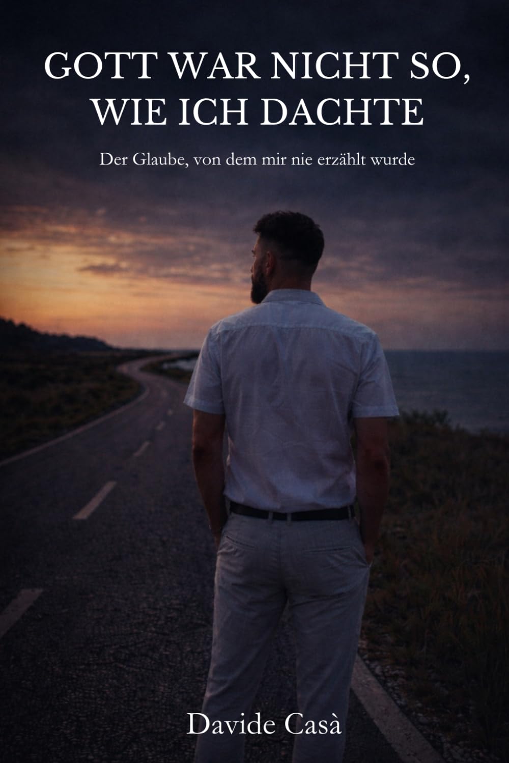 Gott war nicht so, wie ich dachte: Der Glaube, von dem mir nie erzählt wurde