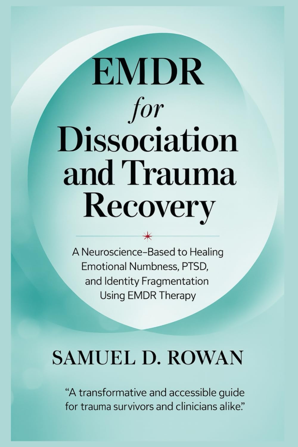 EMDR for Dissociation and Trauma Recovery: A Neuroscience-Based Guide to Healing Emotional Numbness, PTSD, and Identity Fragmentation Using EMDR Therapy