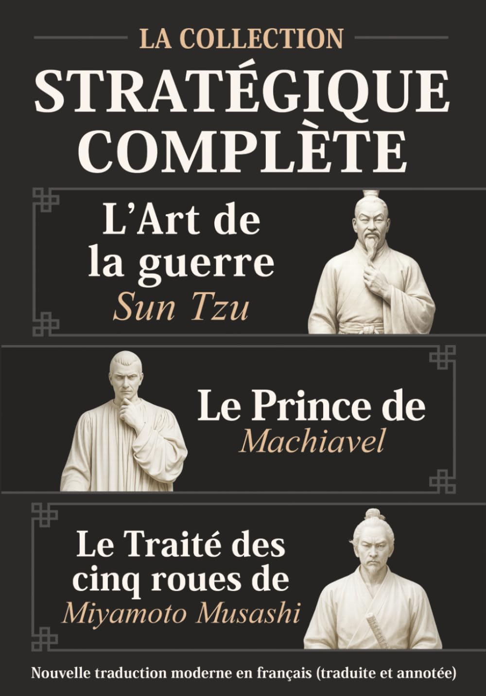 L’Art de la guerre Sun Tzu, Le Prince de Machiavel et Le Traité des cinq roues de Miyamoto Musashi - La Collection stratégique complète: Nouvelle traduction moderne en français (traduite et annotée)