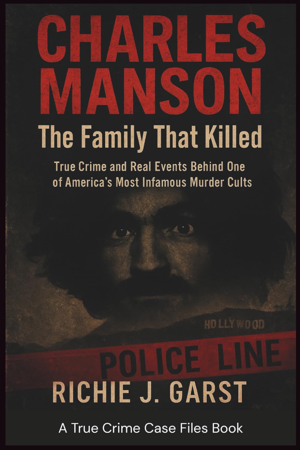 CHARLES MANSON The Family That Killed: True Crime and Real Events Behind One of America’s Most Infamous Murder Cults (True Crime Case Files: Real Stories Of Murder, Mystery & Justice)