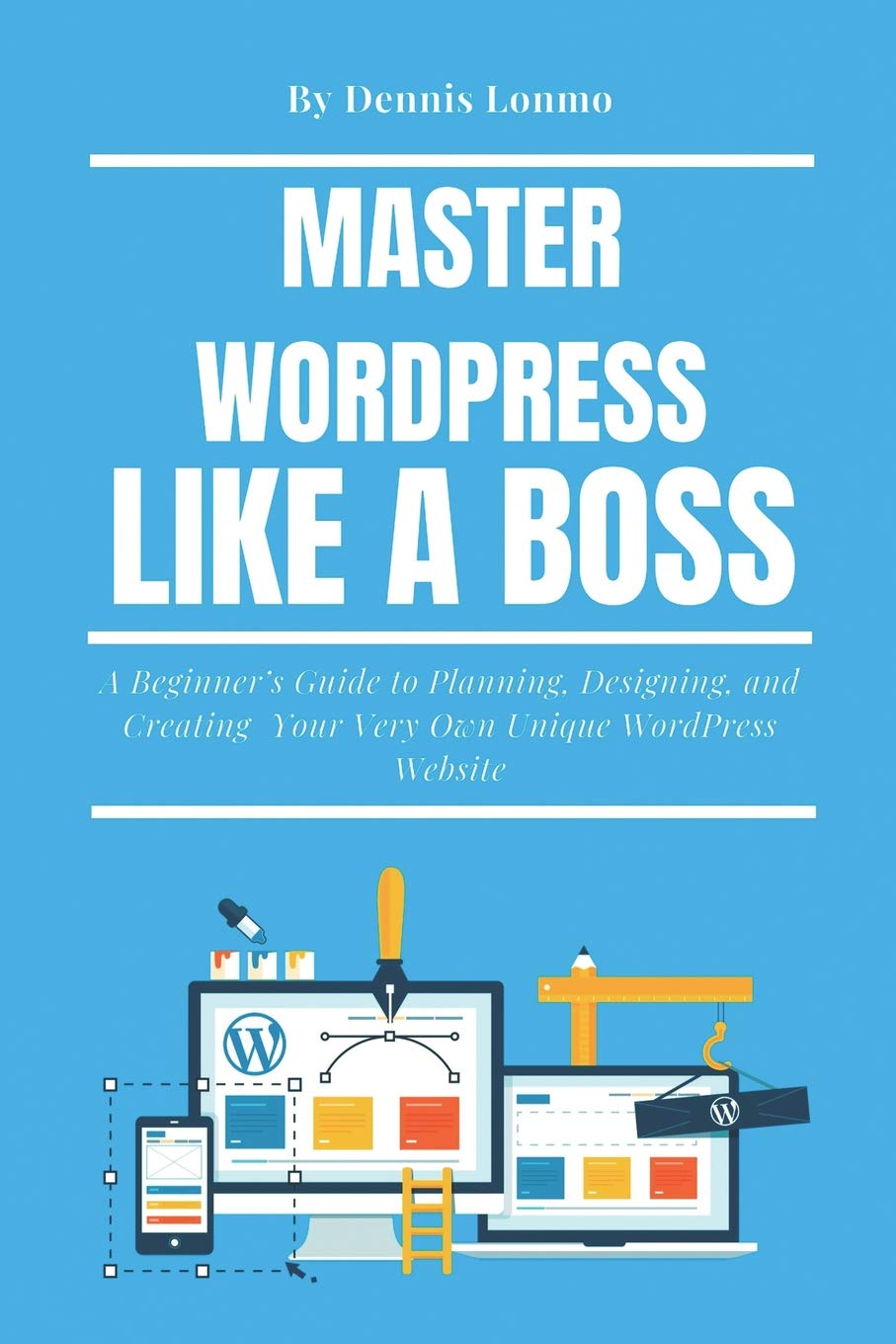 Master WordPress Like A Boss: A Beginner’s Guide to Planning, Designing, and Creating Your Very Own Unique WordPress Website: 3
