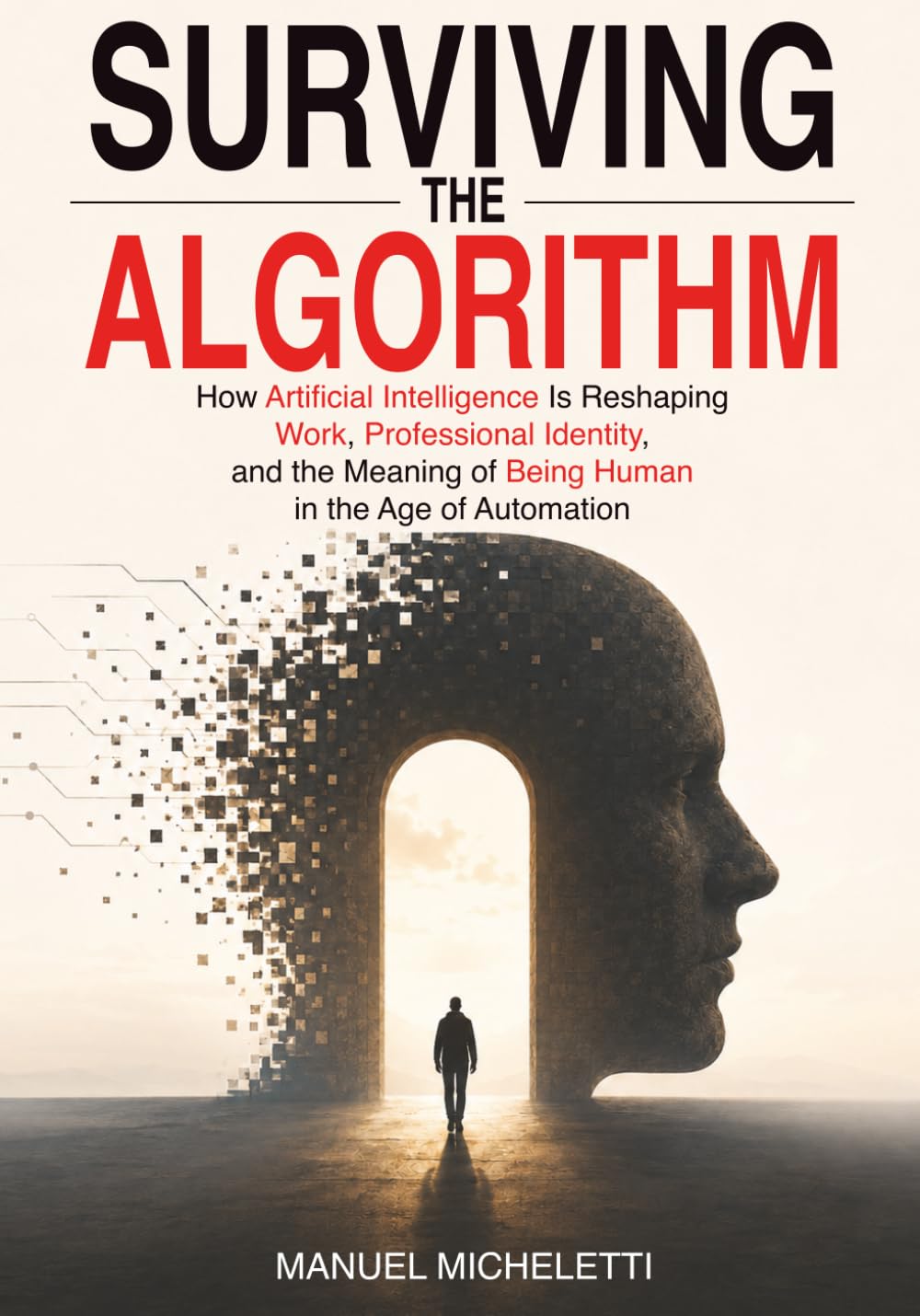 Surviving the Algorithm: How Artificial Intelligence Is Reshaping Work, Professional Identity, and the Meaning of Being Human in the Age of Automation