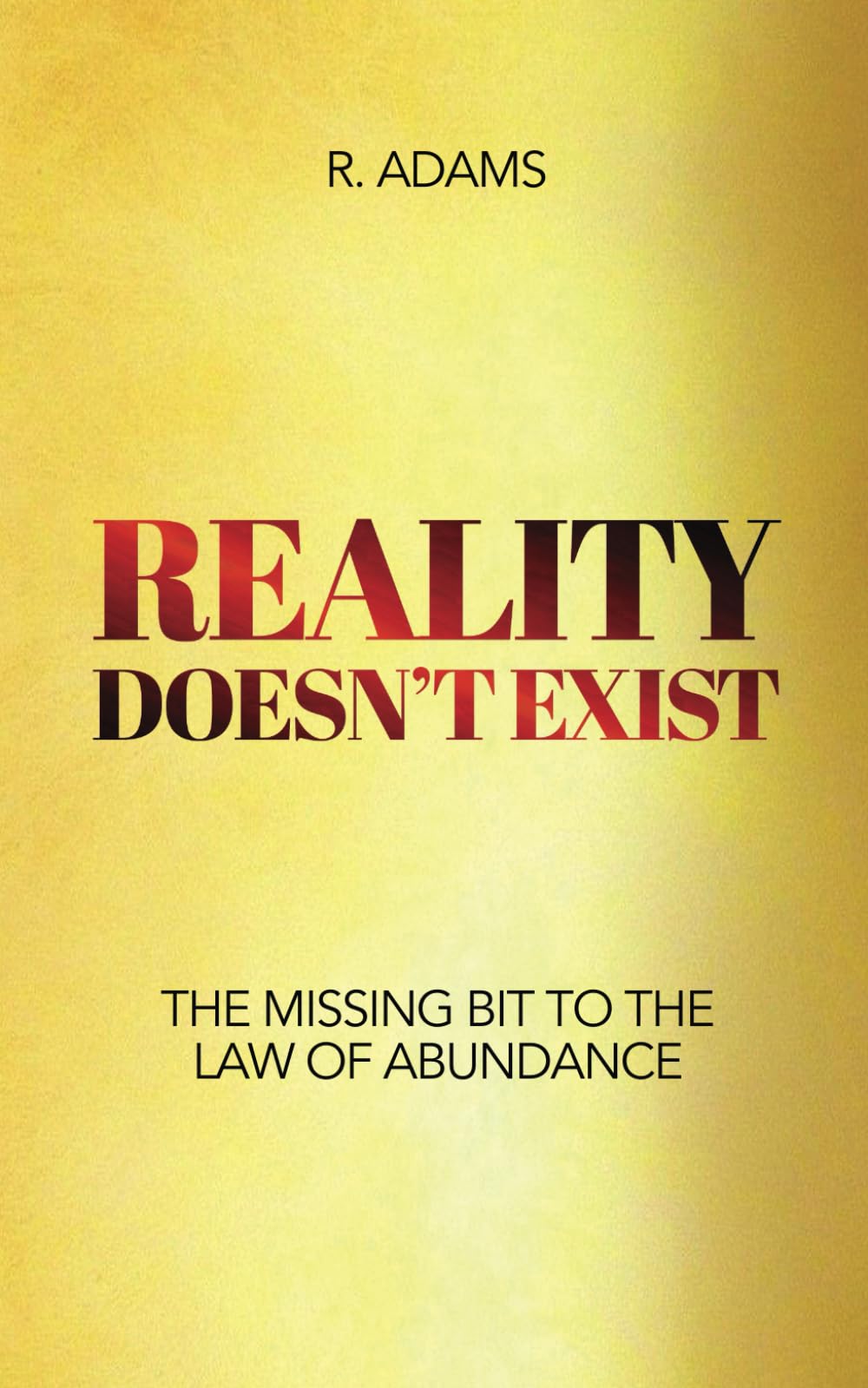 REALITY DOESN'T EXIST: The Missing Bit to the Law of Abundance