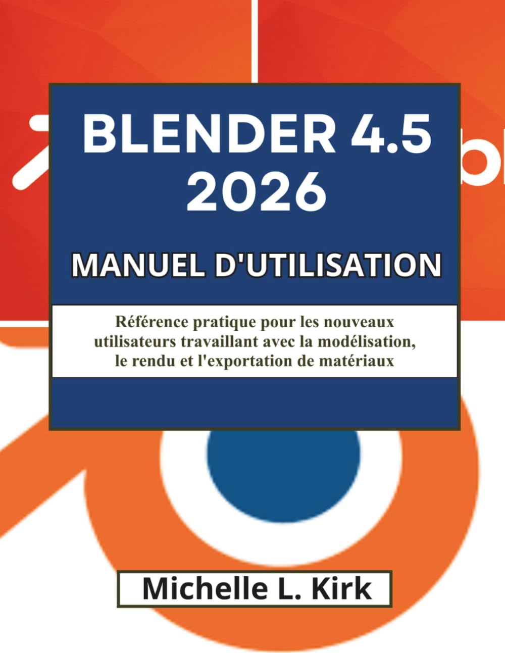 BLENDER 4.5 2026 MANUEL D'UTILISATION: Référence pratique pour les nouveaux utilisateurs travaillant avec la modélisation, le rendu et l'exportation de matériaux