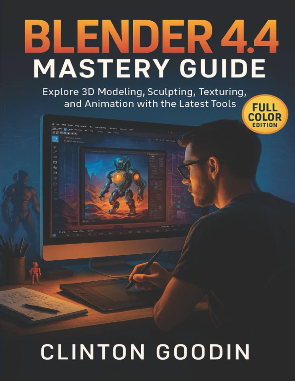 Blender 4.4 Mastery Guide (Full Color Edition): Explore 3D Modeling, Sculpting, Texturing, and Animation with the Latest Tools
