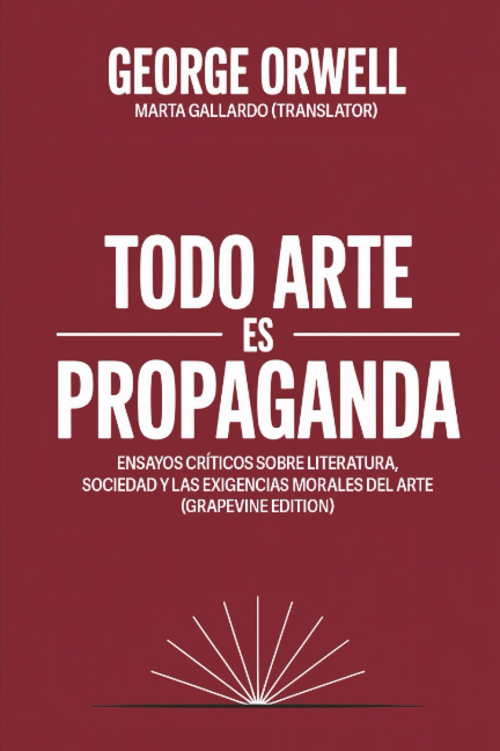 Todo arte es propaganda: Ensayos críticos sobre literatura, sociedad y las exigencias morales del arte (Grapevine edition)