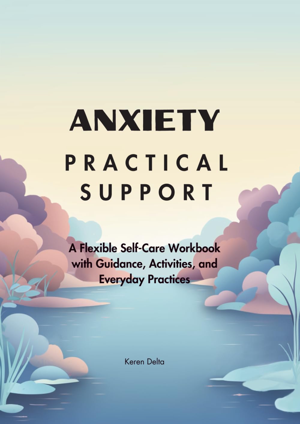 Anxiety: Practical Support: A Flexible Self-Care Workbook with Guidance, Activities, and Everyday Practices