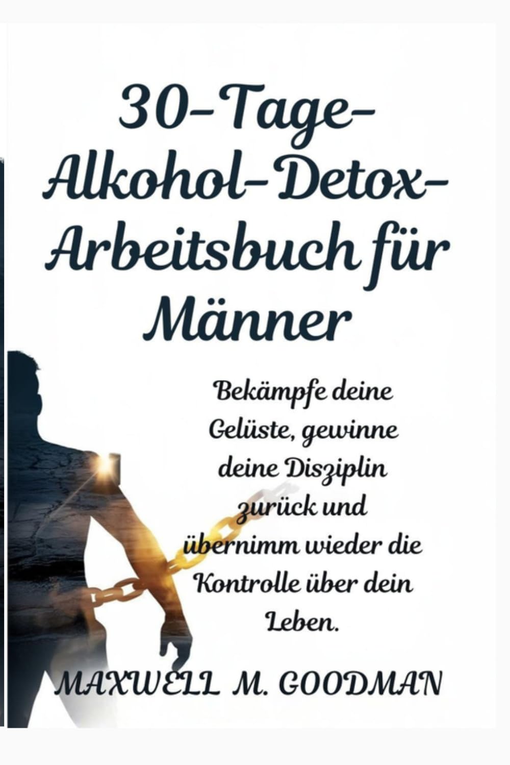 30-Tage-Alkohol-Detox-Arbeitsbuch für Männer: Bekämpfe deine Gelüste, gewinne deine Disziplin zurück und übernimm wieder die Kontrolle über dein Leben.