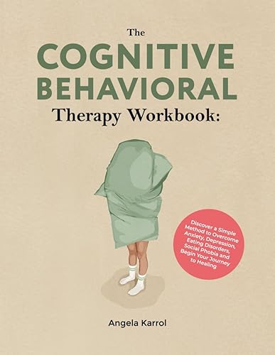 The Cognitive Behavioral Therapy Workbook: Discover a Simple Method to Overcome Anxiety, Depression, Eating Disorders, Social Phobia and Begin Your Journey to Healing