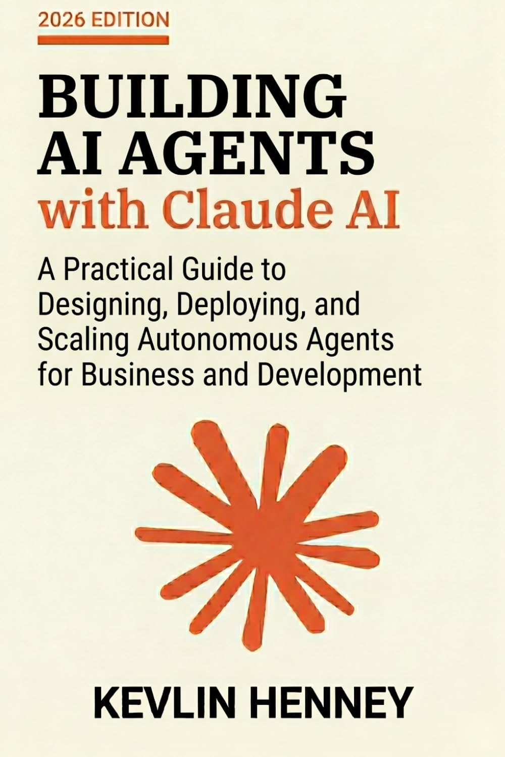 Building AI Agents with Claude AI: A Practical Guide to Designing, Deploying, and Scaling Autonomous Agents for Business and Development