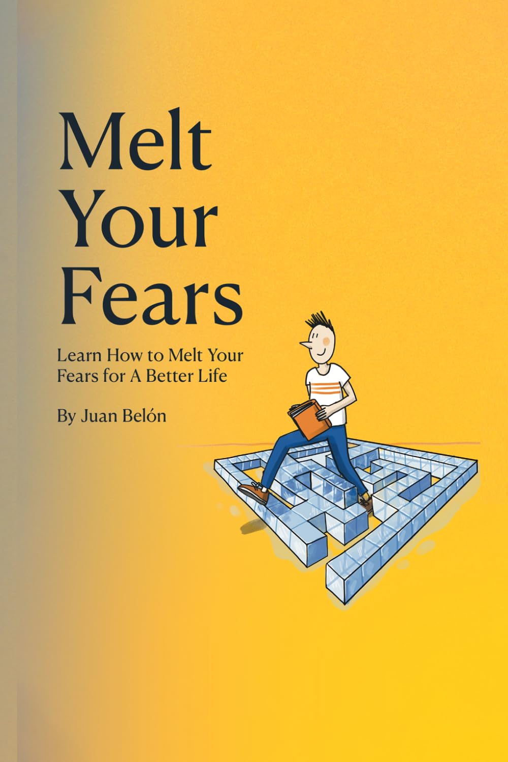 Melt Your Fears: Learn How to Melt Your Fears for A Better Life