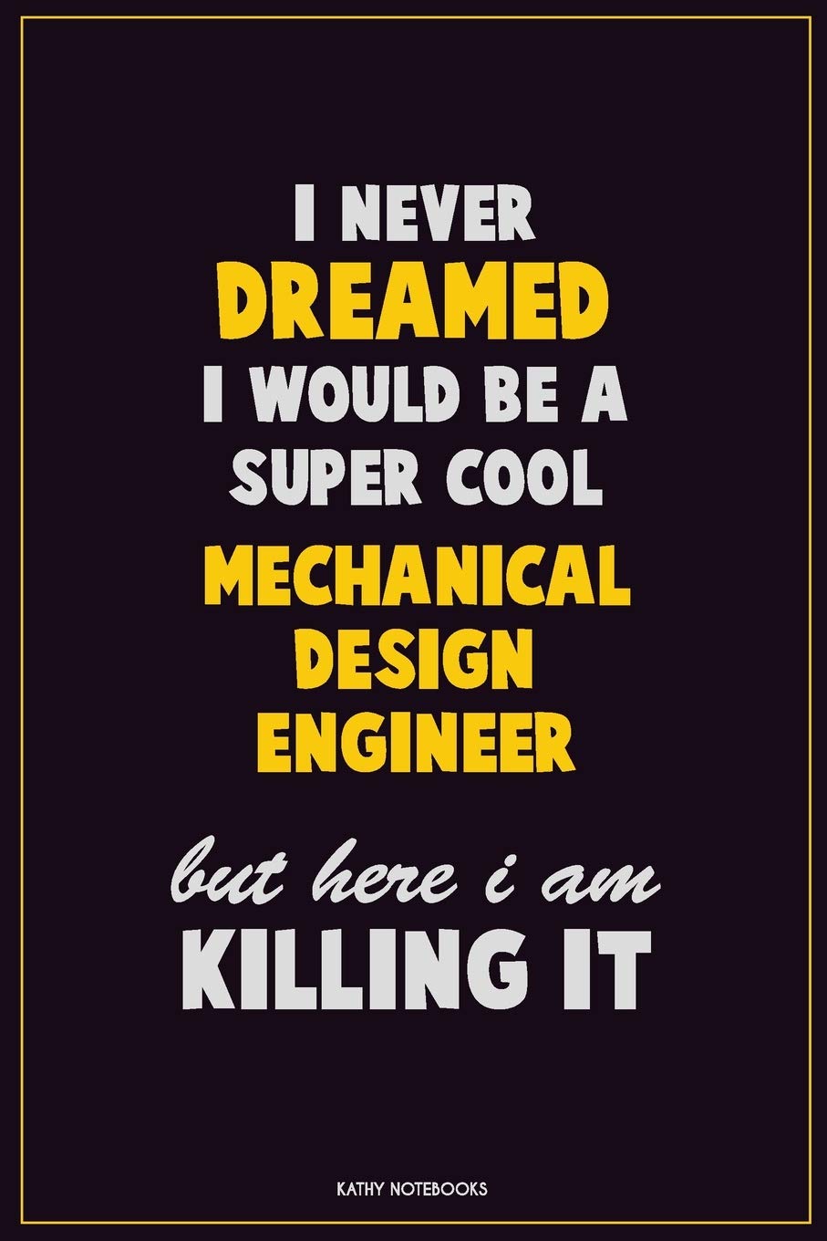 I Never Dreamed I would Be A Super Cool Mechanical Design Engineer But Here I Am Killing It: Career Motivational Quotes 6x9 120 Pages Blank Lined Notebook Journal