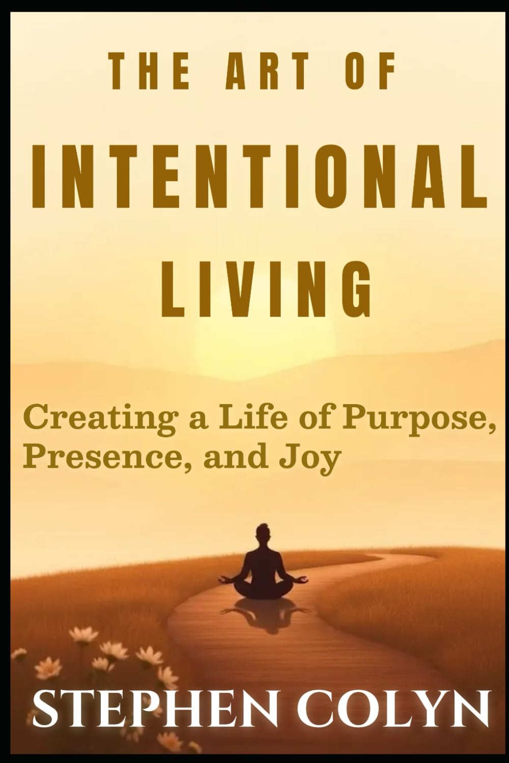 The Art Of Intentional Living: Creating a Life of Purpose, Presence and Joy