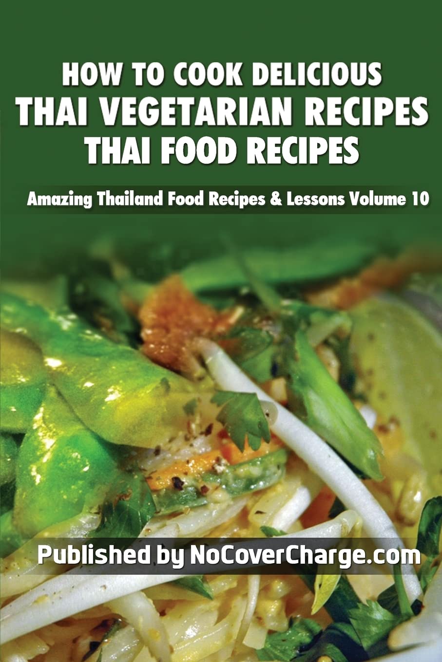 How to Cook Delicious Thai Vegetarian Recipes: Thai Food Recipes: Volume 10 (Amazing Thailand Food Recipes & Lessons)