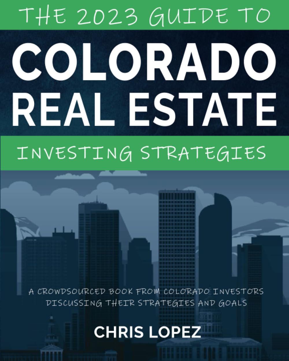 The 2023 Guide To Colorado Real Estate Investing Strategies: A Crowdsourced Book From Colorado Investors Discussing Their Strategies and Goals