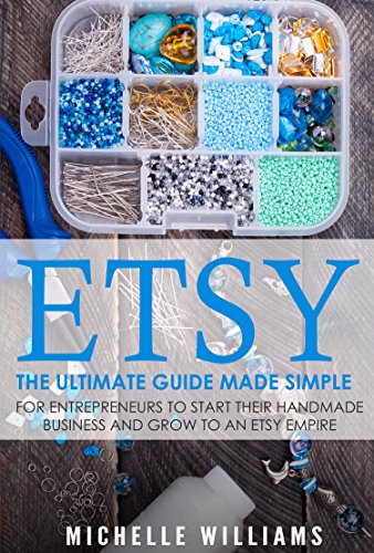 Etsy: The Ultimate Guide Made Simple for Entrepreneurs to Start Their Handmade Business and Grow To an Etsy Empire (Etsy, Etsy For Beginners, Etsy Business For Beginners, Etsy Begi