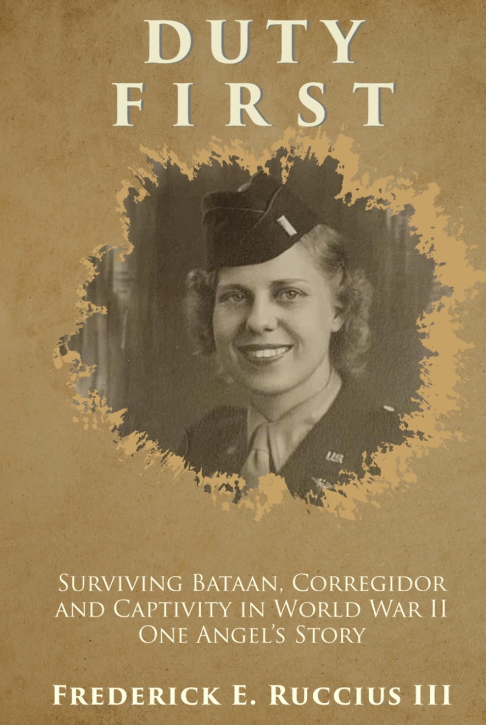 Duty First: Surviving Bataan, Corregidor, and Captivity in World War II - One Angel's Story