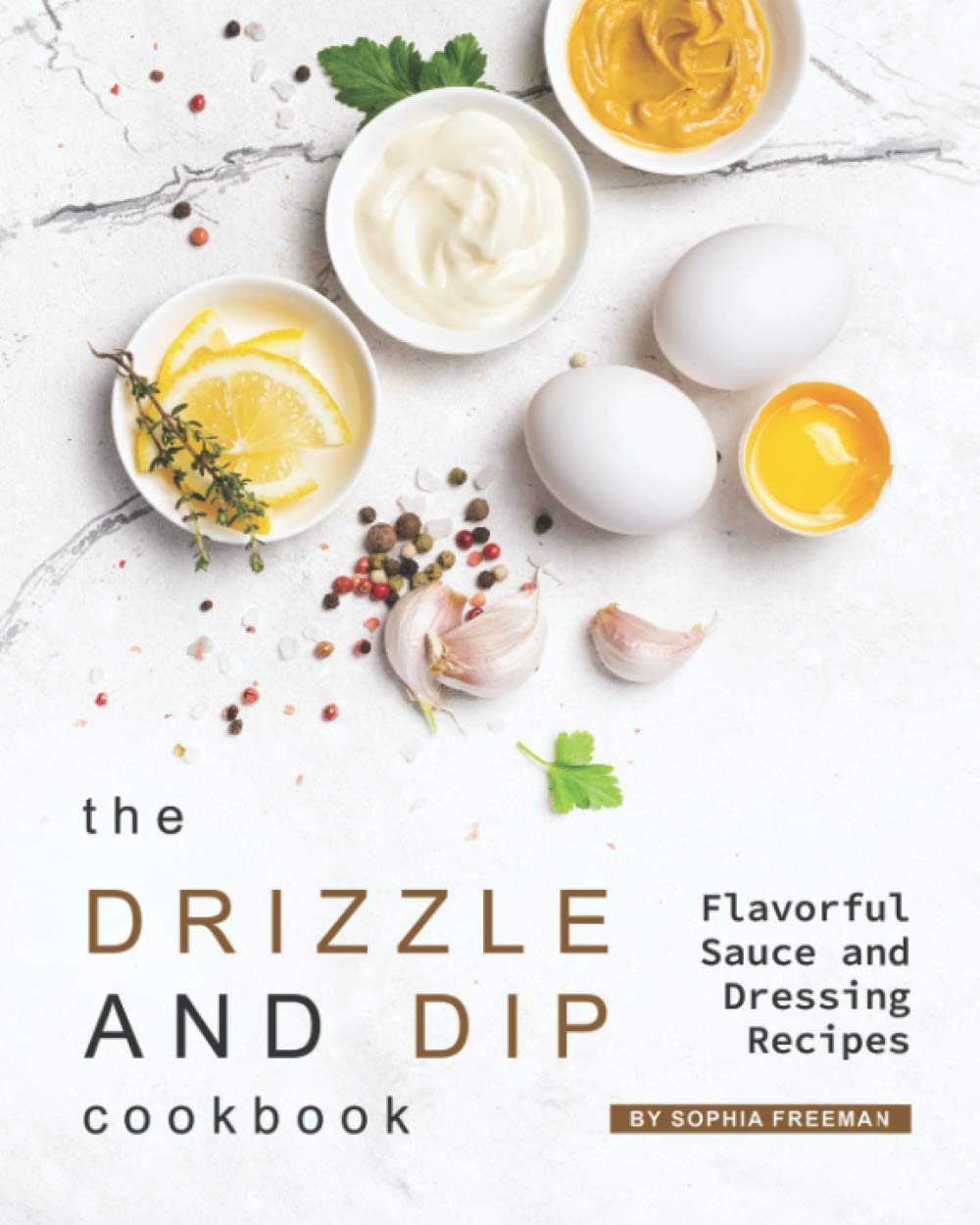The Drizzle and Dip Cookbook: Flavorful Sauce and Dressing Recipes