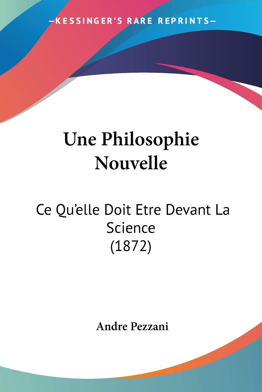 Une Philosophie Nouvelle: Ce Qu'elle Doit Etre Devant La Science (1872)