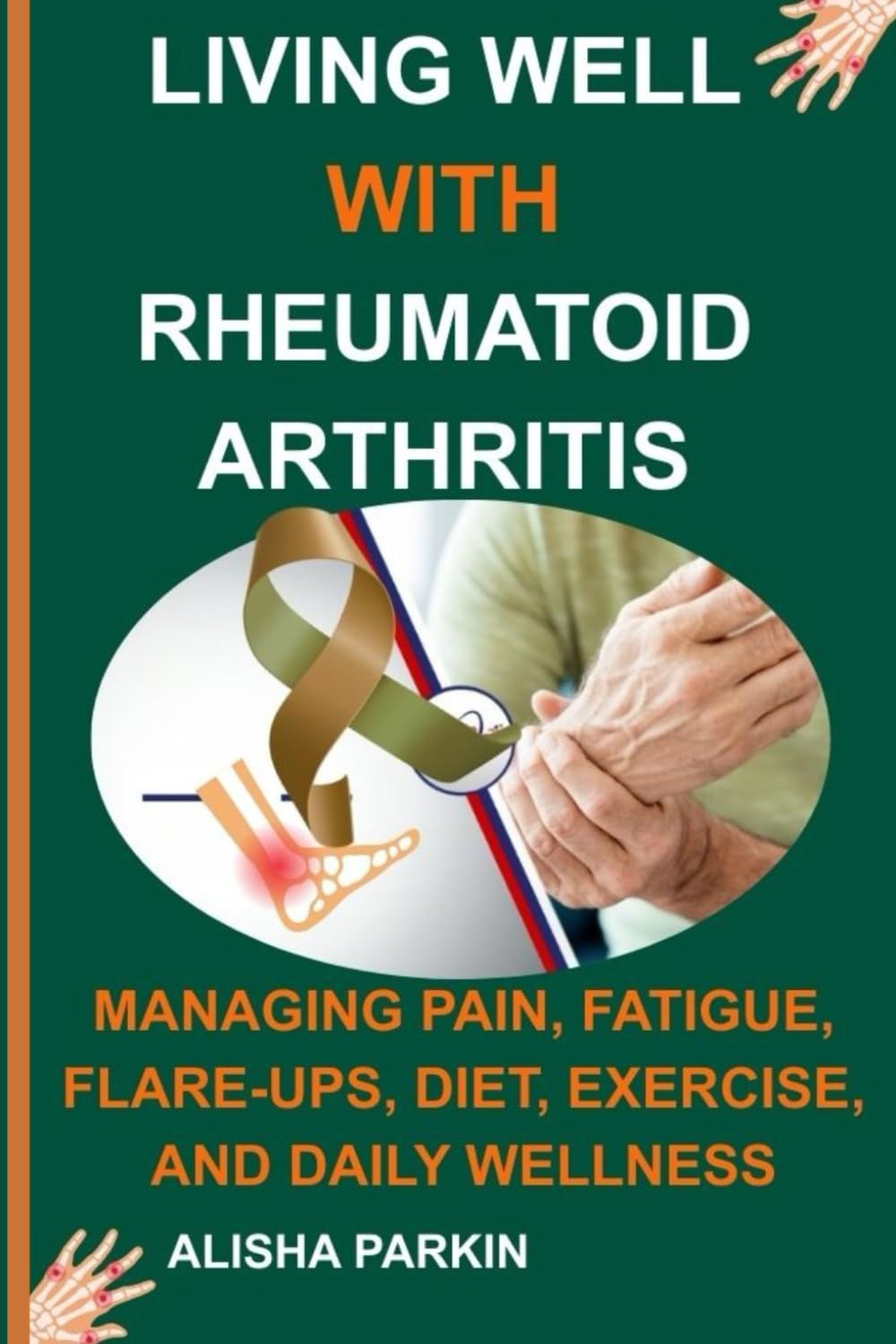 LIVING WELL WITH RHEUMATOID ARTHRITIS: Managing Pain, Fatigue, Flare-Ups, Diet, Exercise, and Daily Wellness