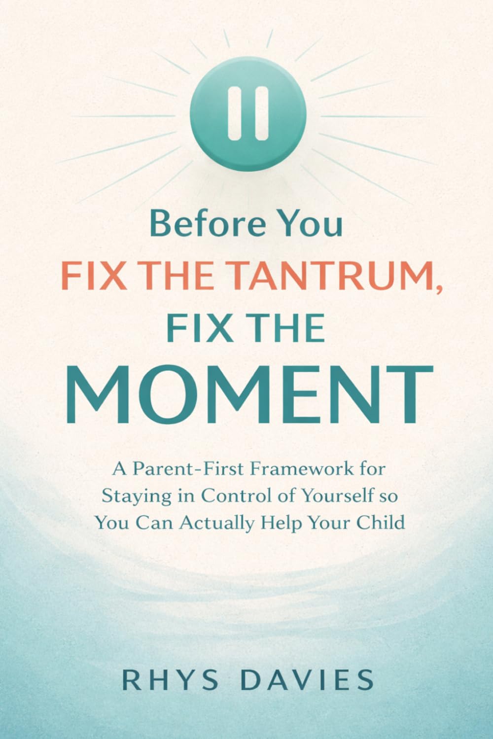 Before You Fix the Tantrum, Fix the Moment: A Parent-First Framework for Staying in Control of Yourself So You Can Actually Help Your Child: 1 (Taming Tantrums)