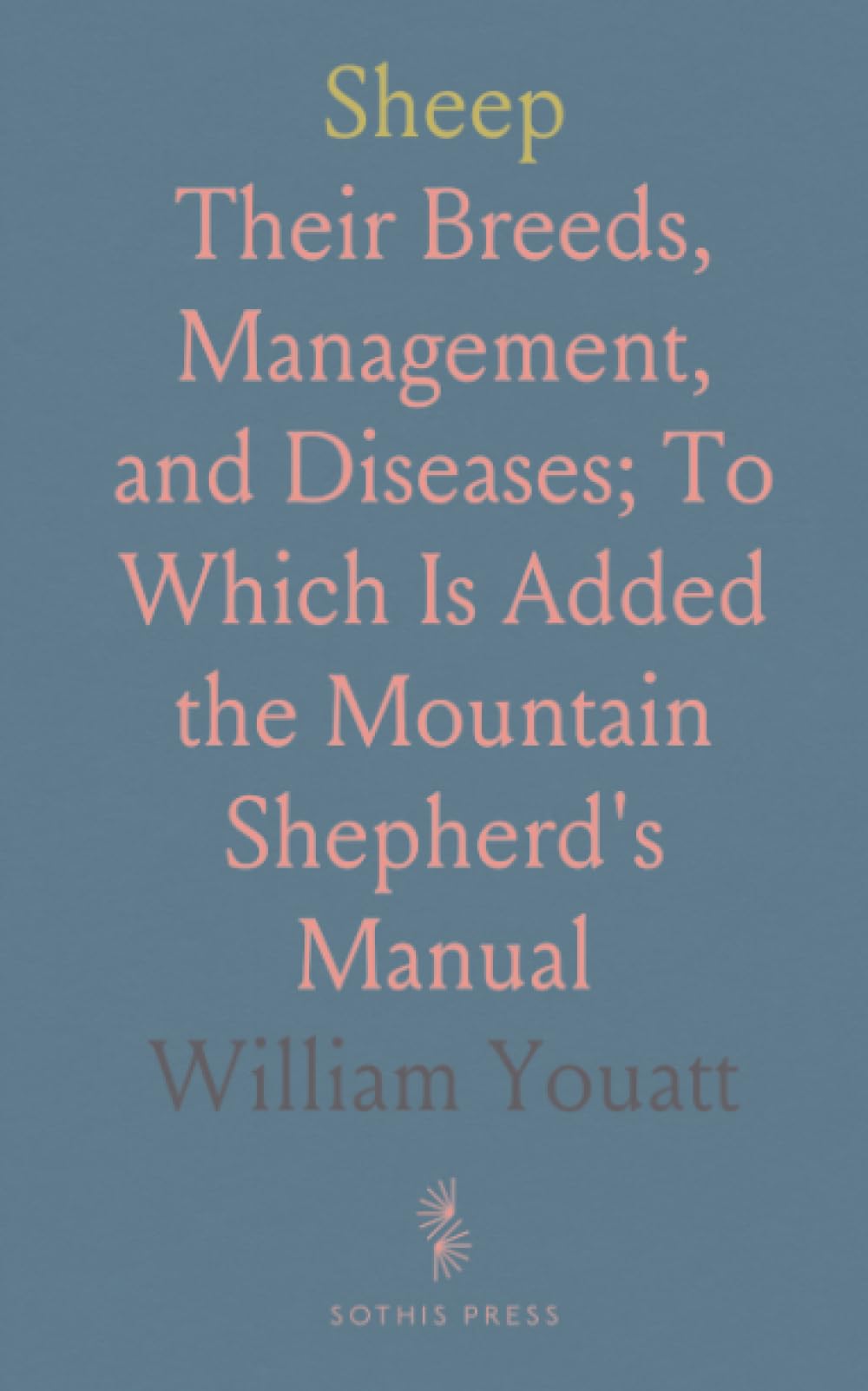 Sheep: Their Breeds, Management, and Diseases; To Which Is Added the Mountain Shepherd's Manual