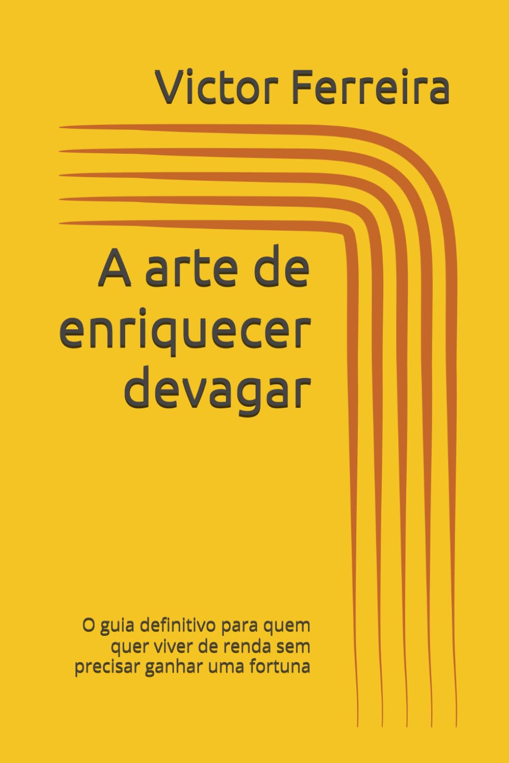 A arte de enriquecer devagar: O guia definitivo para quem quer viver de renda sem precisar ganhar uma fortuna