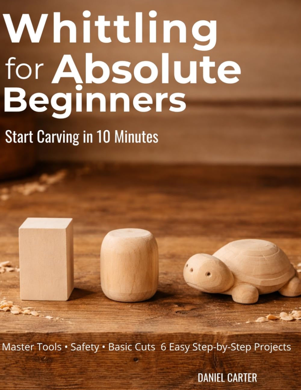 Whittling For Absolute Beginners: The Complete Starter Guide To Tools, Safety, Basic Cuts And Easy Step-By-Step Projects (Whittling Fundamentals Series)