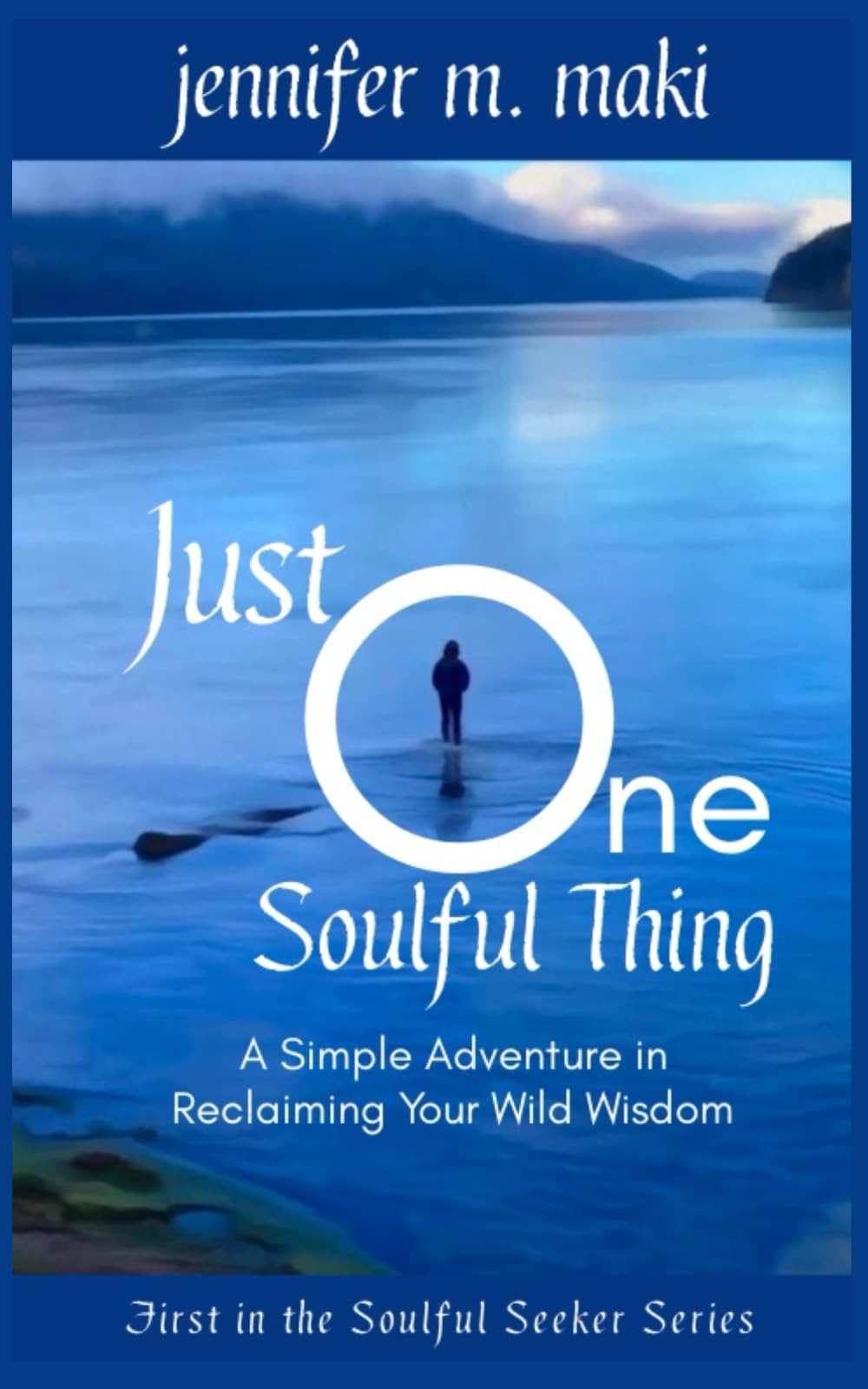 Just One Soulful Thing: A Simple Adventure in Reclaiming your Wild Wisdom