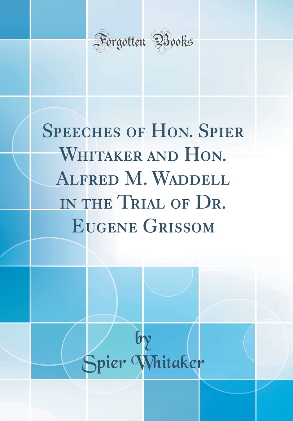 Speeches of Hon. Spier Whitaker and Hon. Alfred M. Waddell in the Trial of Dr. Eugene Grissom (Classic Reprint)