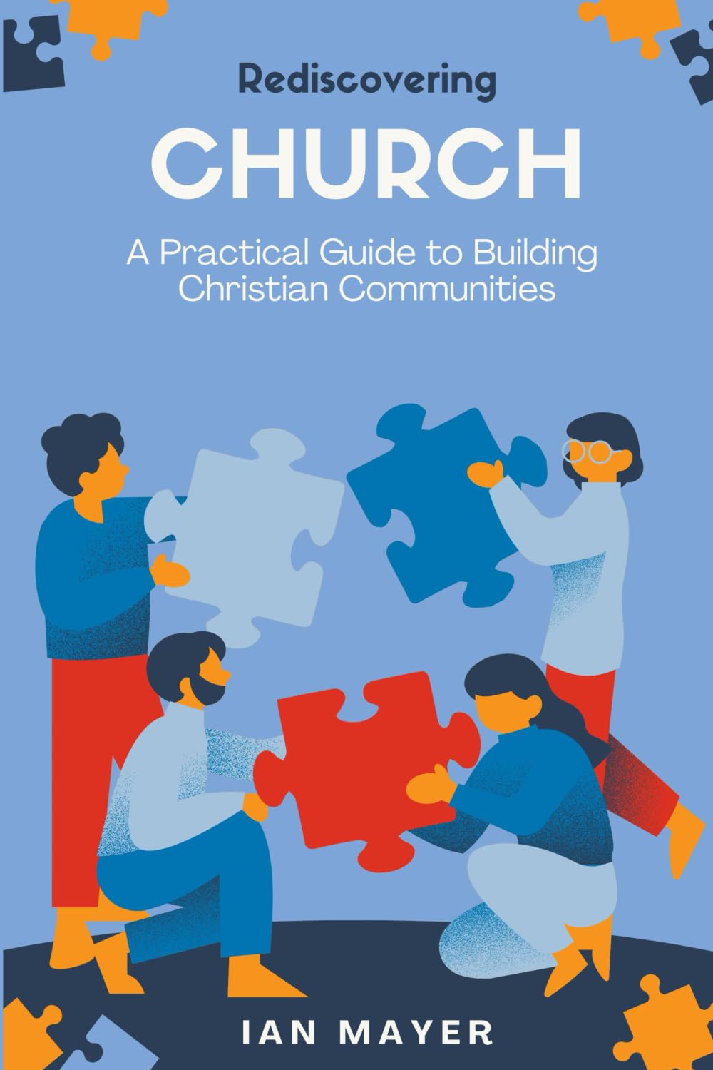 Rediscovering Church: A Guide to Building Christian Communities