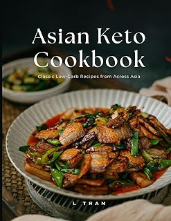 Asian Keto Cookbook Classic Low-Carb Recipes from Across Asia: Low-Carb Asian Favorites Made Keto-Friendly
