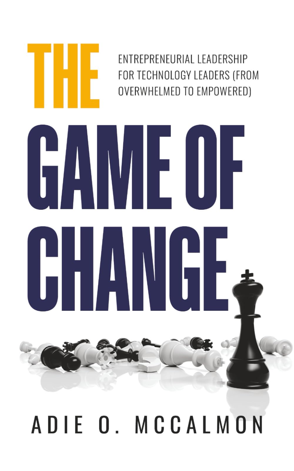 The Game of Change: Entrepreneurial Leadership for Technology Leaders (From Overwhelmed to Empowered)