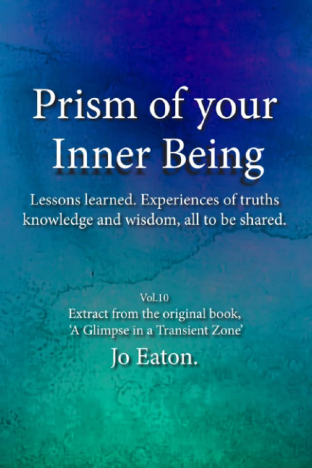Prism of your inner being: Lessons learned. Experiences of truths knowledge and wisdom, all to be shared.