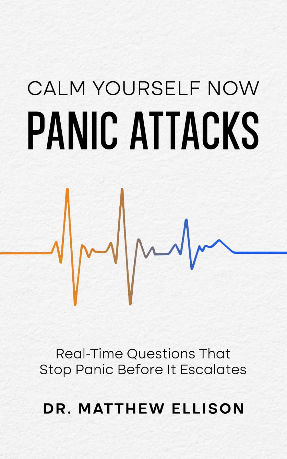 Calm Yourself Now - Panic Attacks: Real-Time Questions That Stop Panic Before It Escalates (Anxiety Calm Yourself Now Series)