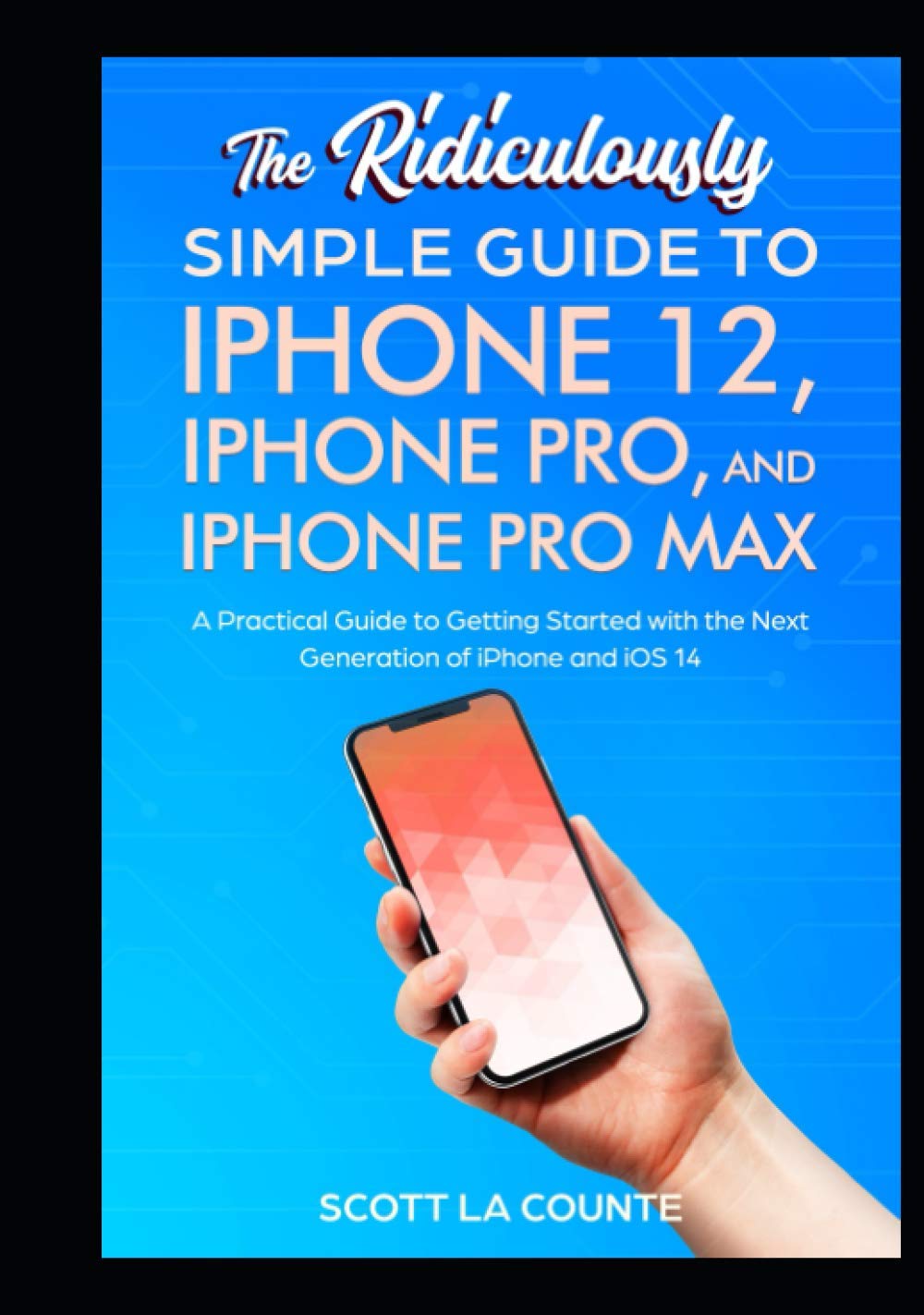 The Ridiculously Simple Guide To iPhone 12, iPhone Pro, and iPhone Pro Max: A Practical Guide To Getting Started With the Next Generation of iPhone and iOS 14