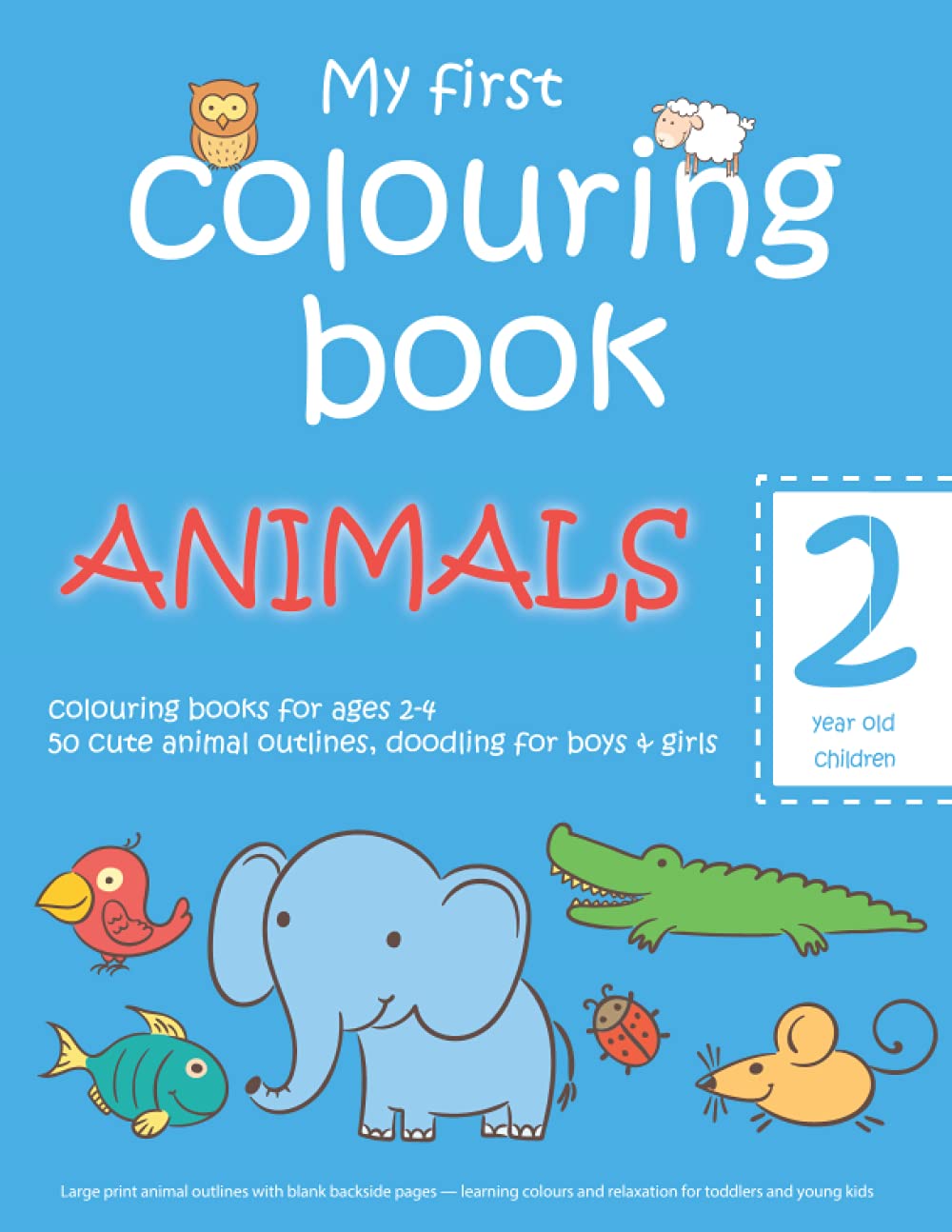 My first colouring book: ANIMALS — 2 year old children — colouring books for ages 2-4 — 50 cute animal outlines, doodling for boys & girls: Large ... and relaxation for toddlers and young kids