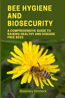 BEE HYGIENE AND BIOSECURITY: A Comprehensive Guide To Raising Healthy And Disease Free Bees