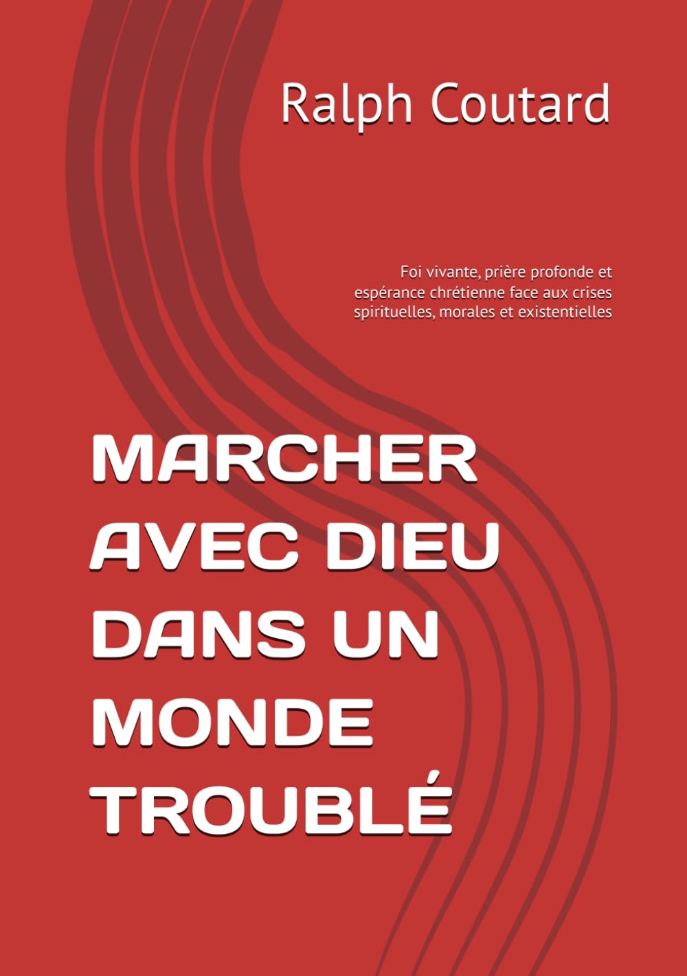 MARCHER AVEC DIEU DANS UN MONDE TROUBLÉ: Foi vivante, prière profonde et espérance chrétienne face aux crises spirituelles, morales et existentielles