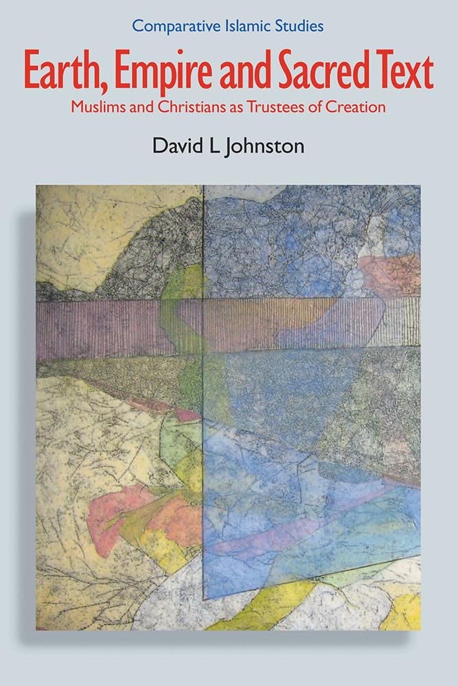 Earth, Empire and Sacred Text: Muslims and Christians as Trustees of Creation (Comparative Islamic Studies)