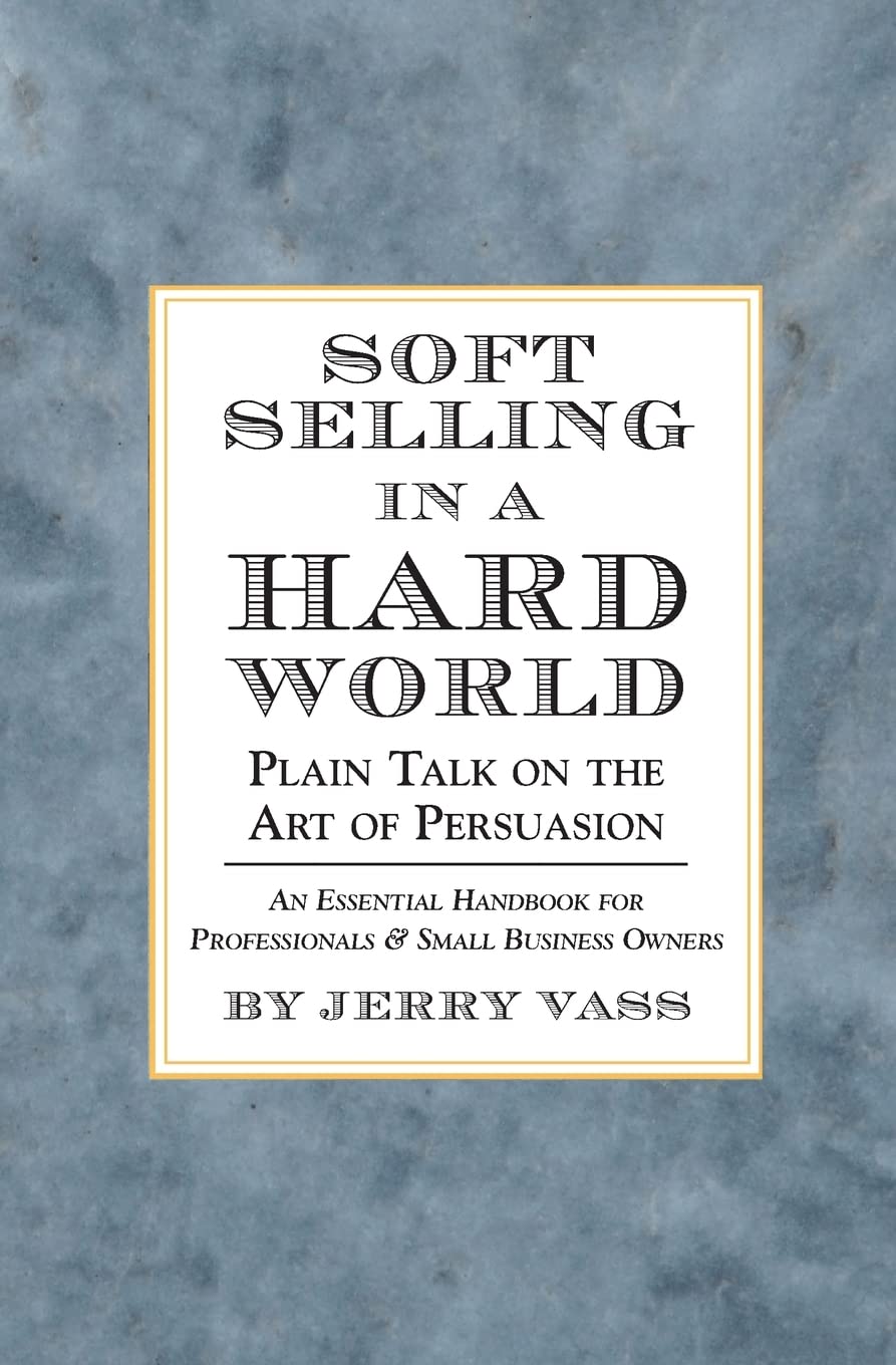 Soft Selling in a Hard World: Plain Talk on the Art of Persuasio