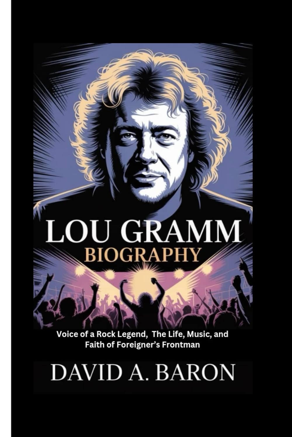 LOU GRAMM BIOGRAPHY: Voice of a Rock Legend, The Life, Music, and Faith of Foreigner’s Frontman