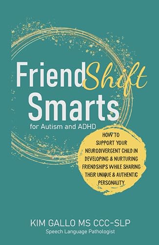 FriendShift Smarts for Autism and ADHD: How to Support Your Neurodivergent Child in Developing &amp; Nurturing Friendships While Sharing Their Unique &amp; Authentic Personality